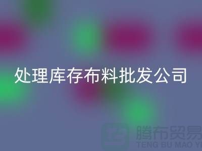 处理库存布料批发公司资质深经验足_星空体育(中国)官方网站STAR SPORTS