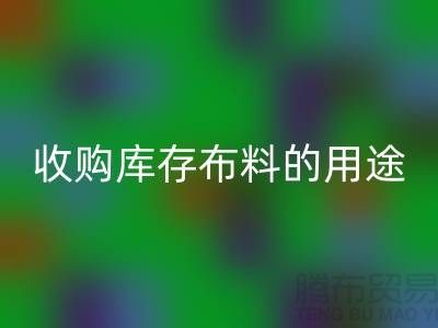 收购库存布料的用途_星空体育(中国)官方网站STAR SPORTS布料公司