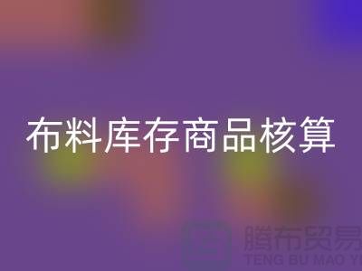 布料库存商品核算对于厂家的重要性_星空体育(中国)官方网站STAR SPORTS