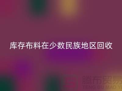 库存布料在少数民族地区如何星空体育(中国)官方网站STAR SPORTS-高价星空体育(中国)官方网站STAR SPORTS面料-星空体育(中国)官方网站STAR SPORTS布料公司