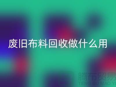 废旧布料星空体育(中国)官方网站STAR SPORTS做什么用_星空体育(中国)官方网站STAR SPORTS