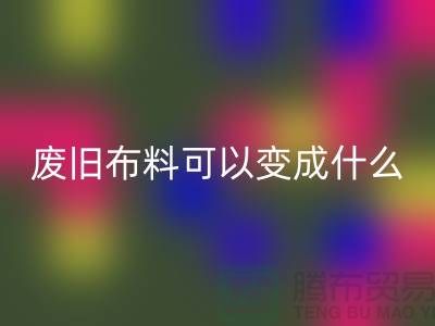 废旧布料星空体育(中国)官方网站STAR SPORTS可以变成什么？上海废旧布料星空体育(中国)官方网站STAR SPORTS厂家