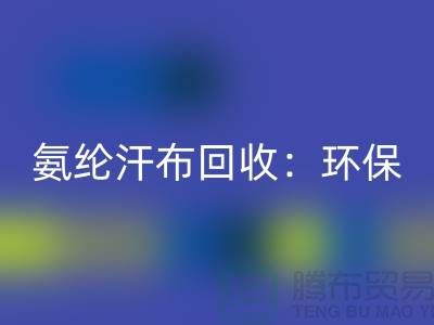 氨纶汗布星空体育(中国)官方网站STAR SPORTS：环保与时尚的完美融合-浙江纺织品星空体育(中国)官方网站STAR SPORTS公司