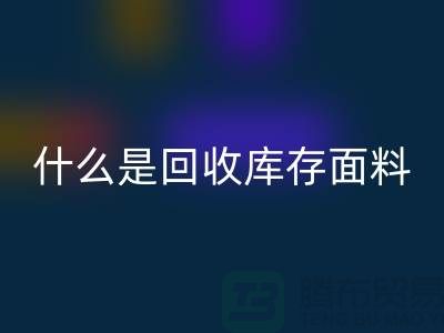 什么是星空体育(中国)官方网站STAR SPORTS库存面料？上海库存清货公司