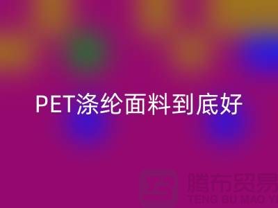 PET涤纶面料到底好在哪里-上海涤纶面料星空体育(中国)官方网站STAR SPORTS公司