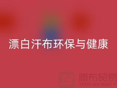 漂白汗布星空体育(中国)官方网站STAR SPORTS：环保与健康的双重保障-常熟面料星空体育(中国)官方网站STAR SPORTS厂家