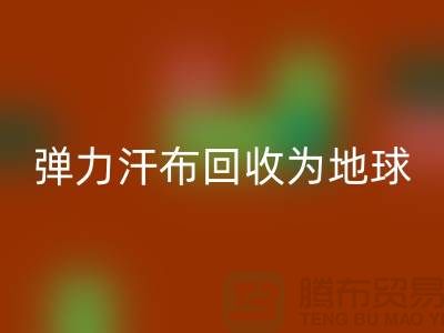 弹力汗布星空体育(中国)官方网站STAR SPORTS：为地球减负，为生活添彩-常熟布料星空体育(中国)官方网站STAR SPORTS公司