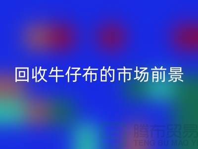星空体育(中国)官方网站STAR SPORTS牛仔布的市场前景怎么样-上海牛仔面料星空体育(中国)官方网站STAR SPORTS公司