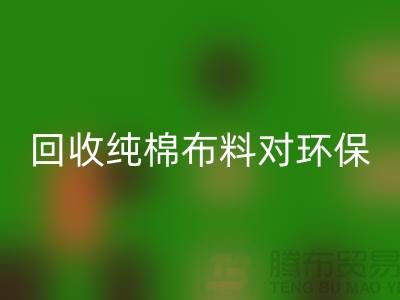 星空体育(中国)官方网站STAR SPORTS纯棉布料对环保和资源再利用具有重要意义-星空体育(中国)官方网站STAR SPORTS仓库库存