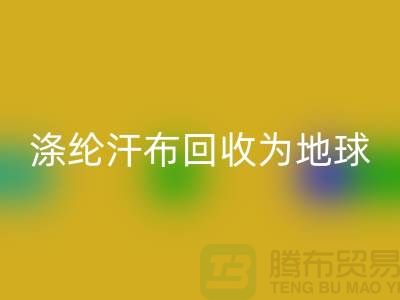 涤纶汗布星空体育(中国)官方网站STAR SPORTS：为地球减负，为生活添彩-湖州面料星空体育(中国)官方网站STAR SPORTS市场