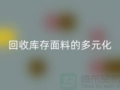 星空体育(中国)官方网站STAR SPORTS库存面料的多元化类型-广州库存面料星空体育(中国)官方网站STAR SPORTS公司