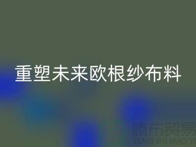 重塑未来欧根纱布料星空体育(中国)官方网站STAR SPORTS让时尚更绿色-上海丝绸面料星空体育(中国)官方网站STAR SPORTS公司