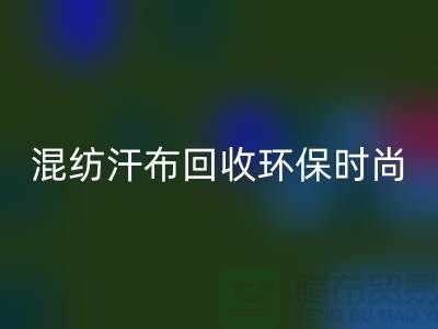 混纺汗布星空体育(中国)官方网站STAR SPORTS：环保时尚的新选择-常熟库存服装星空体育(中国)官方网站STAR SPORTS公司