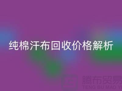 纯棉汗布星空体育(中国)官方网站STAR SPORTS价格解析，让你了解市场行情-库存面料星空体育(中国)官方网站STAR SPORTS公司