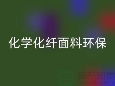 化学化纤面料环保化利于纺织行业发展-库存面料星空体育(中国)官方网站STAR SPORTS公司
