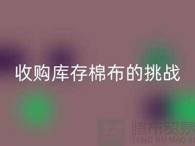 收购库存棉布是一项具有挑战性和机遇的举措-库存棉布星空体育(中国)官方网站STAR SPORTS公司