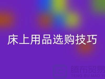 床上用品选购技巧-让您舒心选四件套-南通库存家纺星空体育(中国)官方网站STAR SPORTS公司