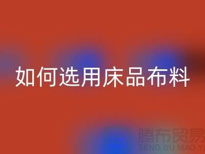如何选用床品布料-家纺面料星空体育(中国)官方网站STAR SPORTS厂家-家纺布料星空体育(中国)官方网站STAR SPORTS公司