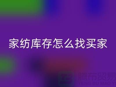家纺库存怎么找买家？-南通家纺库存星空体育(中国)官方网站STAR SPORTS厂家