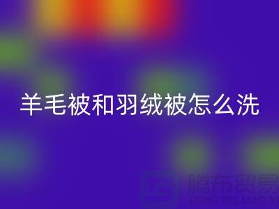 羊毛被和羽绒被怎么洗涤和保养方法-南通叠石桥库存家纺星空体育(中国)官方网站STAR SPORTS公司