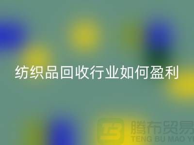 纺织品星空体育(中国)官方网站STAR SPORTS行业如何盈利，政策支持与补贴利用