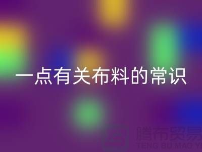 一点有关布料的常识-床上用品布料知识-库存家纺星空体育(中国)官方网站STAR SPORTS公司