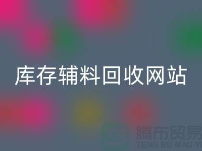 库存辅料星空体育(中国)官方网站STAR SPORTS网站哪家公司比较好？上海腾布贸易当之无愧！