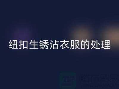 纽扣生锈沾衣服的处理办法-衣服纽扣星空体育(中国)官方网站STAR SPORTS价格-高价星空体育(中国)官方网站STAR SPORTS纽扣厂家