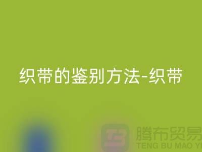 织带的鉴别方法-星空体育(中国)官方网站STAR SPORTS织带价格-星空体育(中国)官方网站STAR SPORTS库存织带厂家