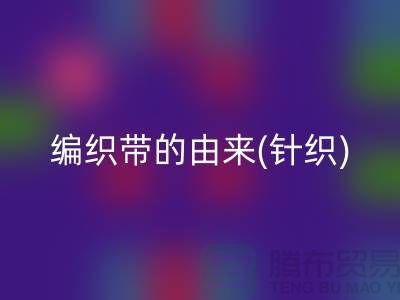 编织带的由来(针织)-编织带星空体育(中国)官方网站STAR SPORTS多少钱一吨-编织带星空体育(中国)官方网站STAR SPORTS厂家