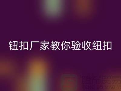 钮扣生产厂家教你如何验收纽扣-衣服扣子星空体育(中国)官方网站STAR SPORTS-树脂纽扣星空体育(中国)官方网站STAR SPORTS公司