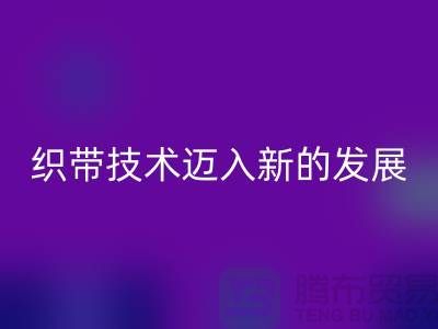 织带技术迈入新的发展阶段-星空体育(中国)官方网站STAR SPORTS织带-星空体育(中国)官方网站STAR SPORTS库存织带厂家
