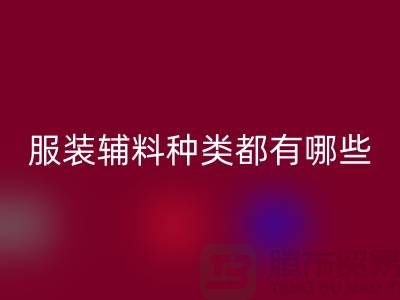 服装辅料的种类都有哪些-服装辅料星空体育(中国)官方网站STAR SPORTS价格-服装辅料星空体育(中国)官方网站STAR SPORTS平台