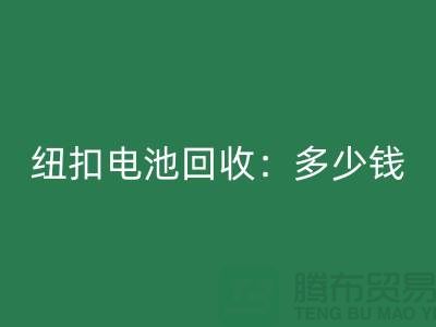 纽扣电池星空体育(中国)官方网站STAR SPORTS：多少钱一斤？纽扣星空体育(中国)官方网站STAR SPORTS价格-上海纽扣星空体育(中国)官方网站STAR SPORTS公司
