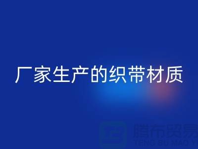 如何辨别织带厂家生产的织带材质-织带星空体育(中国)官方网站STAR SPORTS多少钱一吨-星空体育(中国)官方网站STAR SPORTS织带厂家