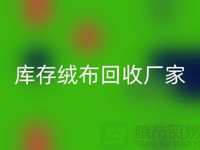 库存绒布星空体育(中国)官方网站STAR SPORTS厂家：为环保事业贡献力量-杭州布料星空体育(中国)官方网站STAR SPORTS公司
