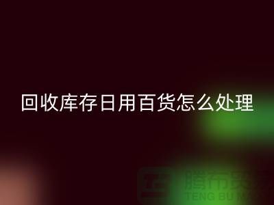 星空体育(中国)官方网站STAR SPORTS库存日用百货怎么处理好