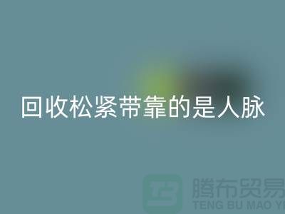 大量星空体育(中国)官方网站STAR SPORTS松紧带靠的是人脉_星空体育(中国)官方网站STAR SPORTS