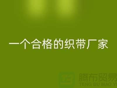 如何成为一个合格的织带厂家-库存织带星空体育(中国)官方网站STAR SPORTS多少钱一吨-星空体育(中国)官方网站STAR SPORTS织带厂家