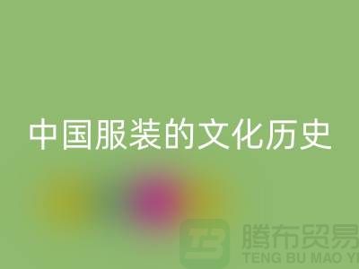 中国服装的文化历史_星空体育(中国)官方网站STAR SPORTS库存辅料公司