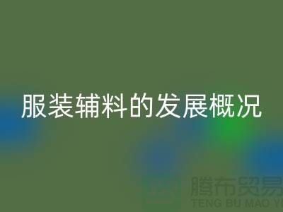 服装辅料的发展概况_服装辅料星空体育(中国)官方网站STAR SPORTS公司平台