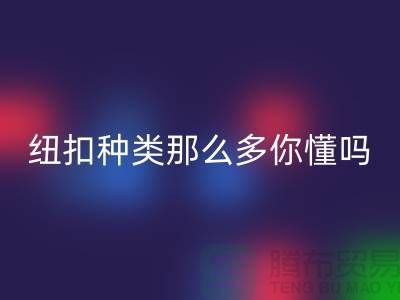 纽扣种类那么多可是你究竟懂吗-星空体育(中国)官方网站STAR SPORTS纽扣-库存纽扣星空体育(中国)官方网站STAR SPORTS公司