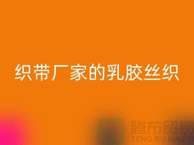 织带厂家生产的乳胶丝织带特点-星空体育(中国)官方网站STAR SPORTS库存织带-星空体育(中国)官方网站STAR SPORTS织带网站