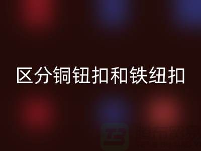 如何区分铜钮扣和铁纽扣-树脂纽扣星空体育(中国)官方网站STAR SPORTS-星空体育(中国)官方网站STAR SPORTS纽扣公司