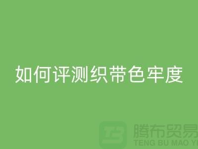 织带厂家如何评测织带色牢度-精编织带星空体育(中国)官方网站STAR SPORTS价格-织带星空体育(中国)官方网站STAR SPORTS厂家
