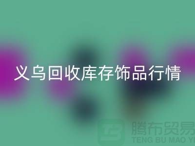 义乌星空体育(中国)官方网站STAR SPORTS库存饰品行情充分解析_星空体育(中国)官方网站STAR SPORTS