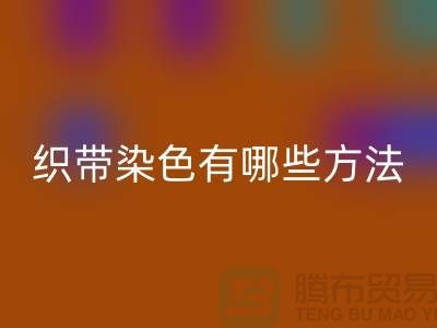 织带染色有哪些方法-经编织带星空体育(中国)官方网站STAR SPORTS价格-库存织带星空体育(中国)官方网站STAR SPORTS厂家