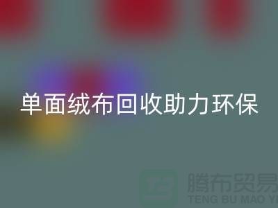 绿色再生，单面绒布星空体育(中国)官方网站STAR SPORTS助力环保事业-库存布料星空体育(中国)官方网站STAR SPORTS公司