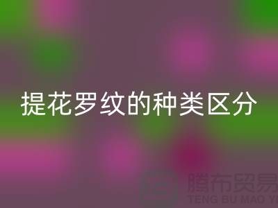 提花罗纹的种类区分-服装辅料星空体育(中国)官方网站STAR SPORTS价格-长期服装辅料星空体育(中国)官方网站STAR SPORTS平台