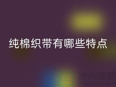 纯棉织带有哪些特点-纯棉织带星空体育(中国)官方网站STAR SPORTS价格-库存织带星空体育(中国)官方网站STAR SPORTS厂家